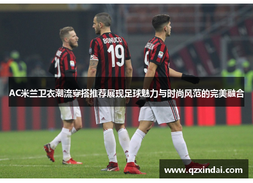AC米兰卫衣潮流穿搭推荐展现足球魅力与时尚风范的完美融合