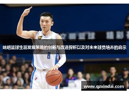 姚明篮球生涯发展策略的创新与改进探析以及对未来球员培养的启示