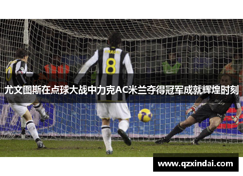 尤文图斯在点球大战中力克AC米兰夺得冠军成就辉煌时刻