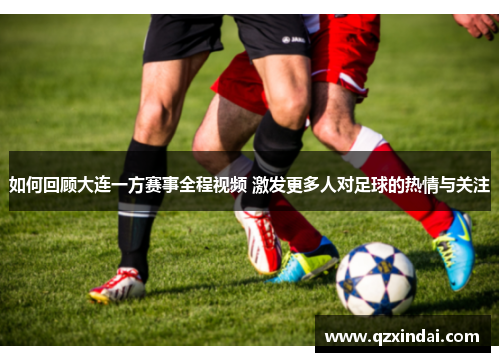 如何回顾大连一方赛事全程视频 激发更多人对足球的热情与关注