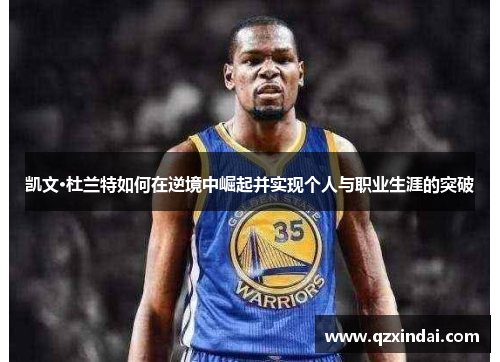 凯文·杜兰特如何在逆境中崛起并实现个人与职业生涯的突破
