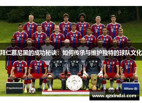 拜仁慕尼黑的成功秘诀：如何传承与维护独特的球队文化