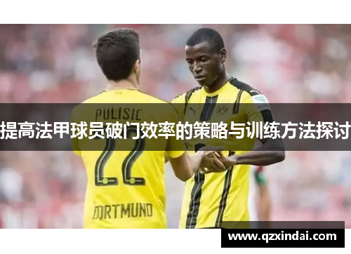 提高法甲球员破门效率的策略与训练方法探讨