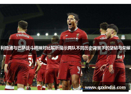 利物浦与巴萨战斗精神对比解析揭示两队不同历史背景下的坚韧与荣耀