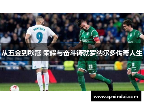 从五金到欧冠 荣耀与奋斗铸就罗纳尔多传奇人生