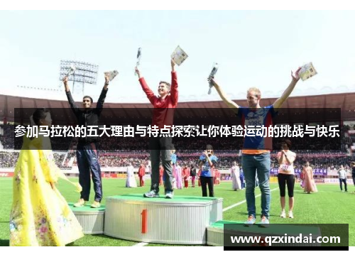 参加马拉松的五大理由与特点探索让你体验运动的挑战与快乐