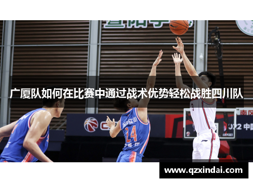 广厦队如何在比赛中通过战术优势轻松战胜四川队