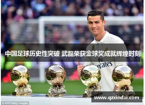 中国足球历史性突破 武磊荣获金球奖成就辉煌时刻