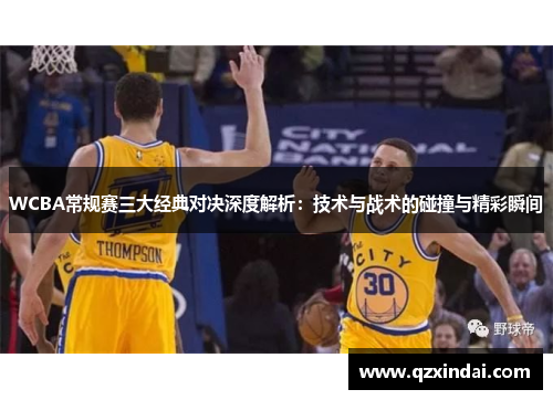 WCBA常规赛三大经典对决深度解析：技术与战术的碰撞与精彩瞬间