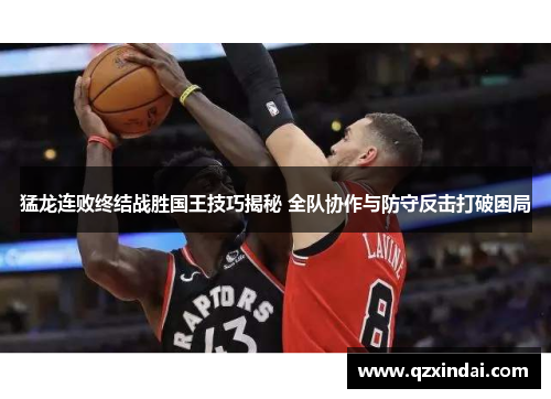 猛龙连败终结战胜国王技巧揭秘 全队协作与防守反击打破困局