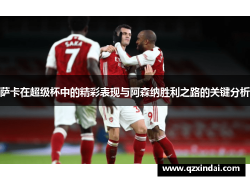 萨卡在超级杯中的精彩表现与阿森纳胜利之路的关键分析 萨卡在超级杯中的精彩表现与阿森纳胜利之路的关键分析