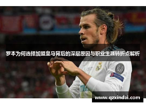 罗本为何选择加盟皇马背后的深层原因与职业生涯转折点解析
