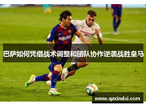 巴萨如何凭借战术调整和团队协作逆袭战胜皇马 巴萨如何凭借战术调整和团队协作逆袭战胜皇马