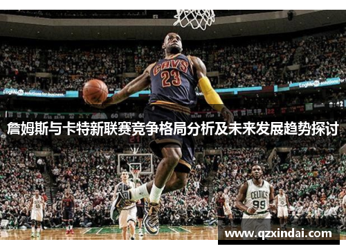 詹姆斯与卡特新联赛竞争格局分析及未来发展趋势探讨
