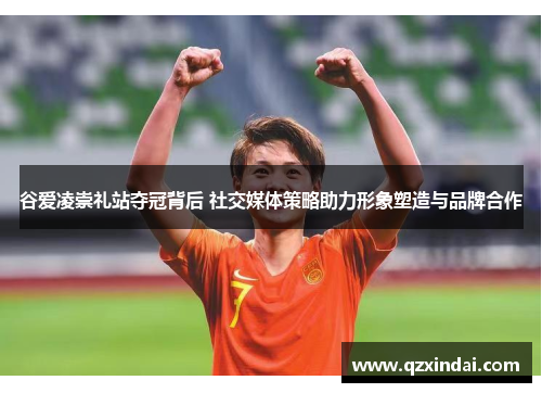 谷爱凌崇礼站夺冠背后 社交媒体策略助力形象塑造与品牌合作
