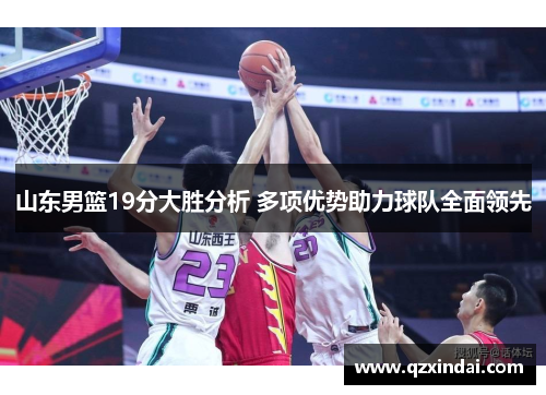 山东男篮19分大胜分析 多项优势助力球队全面领先